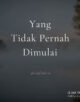 Yang Tidak Pernah Dimulai